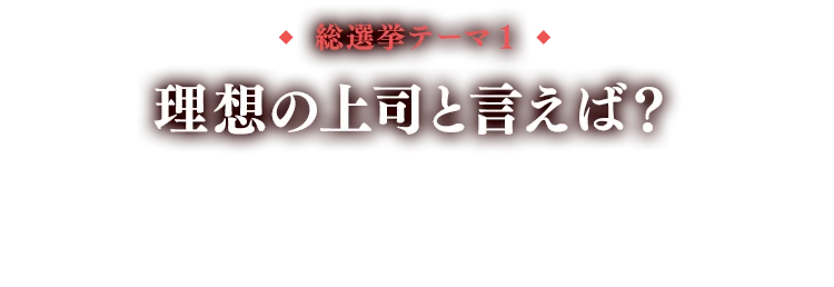 総選挙テーマ1 理想の上司と言えば？